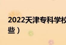 2022天津?qū)？茖W(xué)校排名（好的大專院校有哪些）