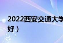 2022西安交通大學專業(yè)排名（哪些專業(yè)比較好）