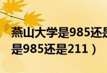 燕山大學(xué)是985還是211在哪個省（燕山大學(xué)是985還是211）