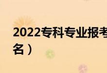 2022?？茖I(yè)報(bào)考熱度排行榜（熱門專業(yè)排名）