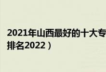 2021年山西最好的十大?？圃盒＃ㄉ轿髯詈玫氖髮？茖W(xué)校排名2022）