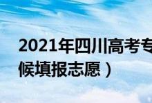 2021年四川高考專科志愿填報時間（什么時候填報志愿）