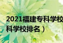2021福建?？茖W(xué)校排名（2022年福建十大?？茖W(xué)校排名）