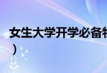 女生大學(xué)開(kāi)學(xué)必備物品清單（需要帶哪些東西）