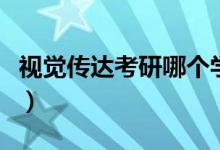 視覺傳達考研哪個學(xué)校好考（有哪些大學(xué)推薦）