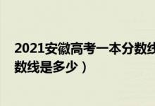 2021安徽高考一本分?jǐn)?shù)線會(huì)是多少（2021安徽高考一本分?jǐn)?shù)線是多少）