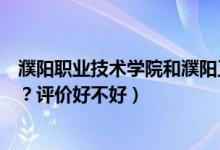 濮陽職業(yè)技術學院和濮陽工學院（濮陽職業(yè)技術學院怎么樣？評價好不好）