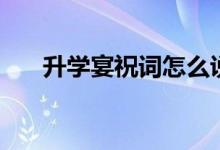 升學宴祝詞怎么說（簡短祝福語集錦）