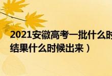 2021安徽高考一批什么時候錄取（2021安徽高考?？其浫〗Y(jié)果什么時候出來）