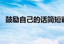 鼓勵自己的話簡短霸氣（說什么鼓勵自己）