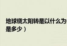 地球繞太陽轉(zhuǎn)是以什么為參照物（地球繞太陽轉(zhuǎn)一周的時(shí)間是多少）