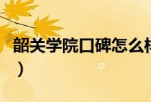 韶關(guān)學(xué)院口碑怎么樣好就業(yè)嗎（全國(guó)排名第幾）