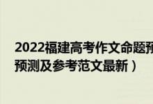 2022福建高考作文命題預(yù)測(cè)（2022四川高考語(yǔ)文作文題目預(yù)測(cè)及參考范文最新）