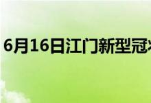 6月16日江門(mén)新型冠狀病毒肺炎疫情最新消息