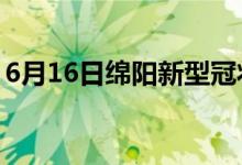 6月16日綿陽新型冠狀病毒肺炎疫情最新消息