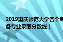 2019重慶師范大學(xué)各個專業(yè)分數(shù)線（2019年重慶師范大學(xué)各專業(yè)錄取分數(shù)線）
