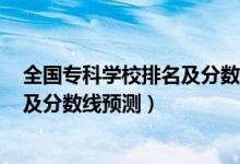 全國專科學(xué)校排名及分?jǐn)?shù)線2020（2022全國?？茖W(xué)校排名及分?jǐn)?shù)線預(yù)測）