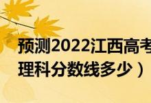 預(yù)測2022江西高考專科錄取分數(shù)線（預(yù)計文理科分數(shù)線多少）