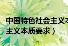 中國(guó)特色社會(huì)主義本質(zhì)要求是（中國(guó)特色社會(huì)主義本質(zhì)要求）