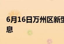6月16日萬(wàn)州區(qū)新型冠狀病毒肺炎疫情最新消息