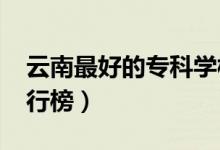 云南最好的?？茖W(xué)校排名（2022高職院校排行榜）
