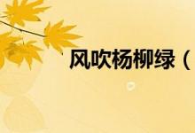 風(fēng)吹楊柳綠（風(fēng)吹楊柳千門(mén)綠）