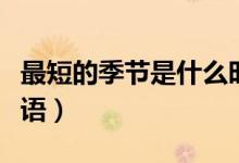 最短的季節(jié)是什么時(shí)候（最短的季節(jié)是什么成語）