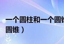 一個(gè)圓柱和一個(gè)圓錐高相等（一個(gè)圓柱與一個(gè)圓錐）
