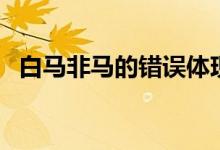 白馬非馬的錯(cuò)誤體現(xiàn)在（白馬非馬的錯(cuò)誤）