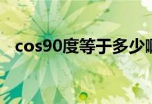 cos90度等于多少?。╟os90度等于多少）