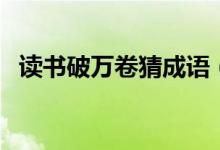 讀書(shū)破萬(wàn)卷猜成語(yǔ)（讀書(shū)破萬(wàn)卷猜一成語(yǔ)）