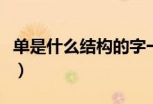 單是什么結(jié)構(gòu)的字一年級(jí)（單是什么結(jié)構(gòu)的字）