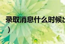 錄取消息什么時(shí)候出來（查詢錄取結(jié)果的方法）