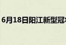 6月18日陽(yáng)江新型冠狀病毒肺炎疫情最新消息