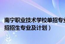 南寧職業(yè)技術(shù)學(xué)校單招專(zhuān)業(yè)（2022南寧職業(yè)技術(shù)學(xué)院高職單招招生專(zhuān)業(yè)及計(jì)劃）
