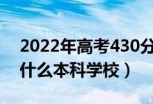 2022年高考430分左右能上哪些大學（能上什么本科學校）