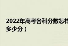2022年高考各科分數(shù)怎樣安排的（2022年高考各科總分是多少分）