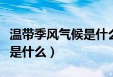溫帶季風氣候是什么意思（溫帶季風氣候特征是什么）