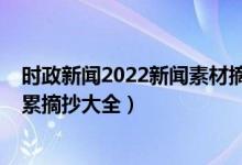 時政新聞2022新聞素材摘抄及點評（2022高考作文素材積累摘抄大全）