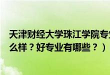 天津財經(jīng)大學(xué)珠江學(xué)院專業(yè)有啥（天津財經(jīng)大學(xué)珠江學(xué)院怎么樣？好專業(yè)有哪些？）