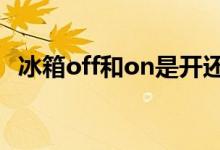 冰箱off和on是開還是關（on是開還是關）
