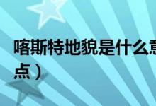 喀斯特地貌是什么意思（喀斯特地貌有什么特點）