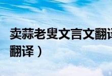 賣(mài)蒜老叟文言文翻譯及注釋?zhuān)ㄙu(mài)蒜老叟文言文翻譯）