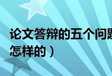 論文答辯的五個(gè)問題及答案（論文答辯流程是怎樣的）
