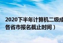 2020下半年計(jì)算機(jī)二級成績公布（2020年12月計(jì)算機(jī)二級各省市報名截止時間）