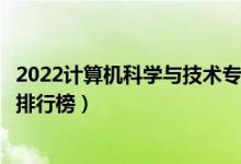 2022計算機科學與技術專業(yè)大學最新排名名單（最好的院校排行榜）