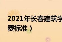 2021年長春建筑學(xué)院學(xué)費是多少（各專業(yè)收費標(biāo)準(zhǔn)）