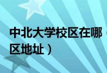 中北大學(xué)校區(qū)在哪（中北大學(xué)有幾個校區(qū)及校區(qū)地址）