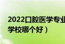 2022口腔醫(yī)學(xué)專業(yè)大學(xué)排名最新（高職?？茖W(xué)校哪個好）