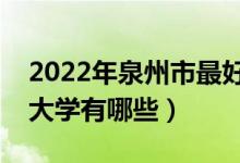 2022年泉州市最好大學排名(泉州市最好的大學有哪些)